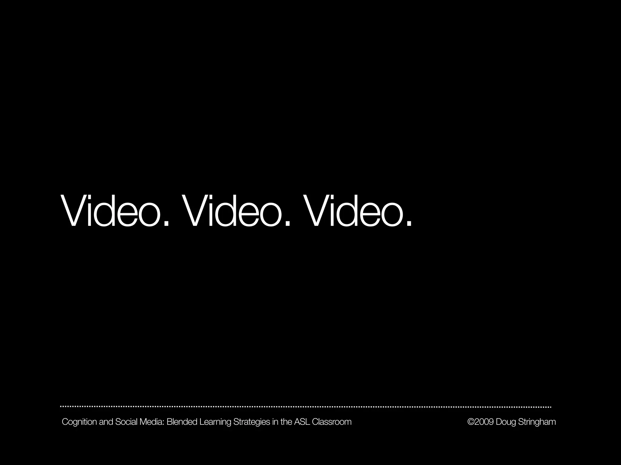 Video. Video. Video.



Cognition and Social Media: Blended Learning Strategies in the ASL Classroom   ©2009 Doug Stringham
 