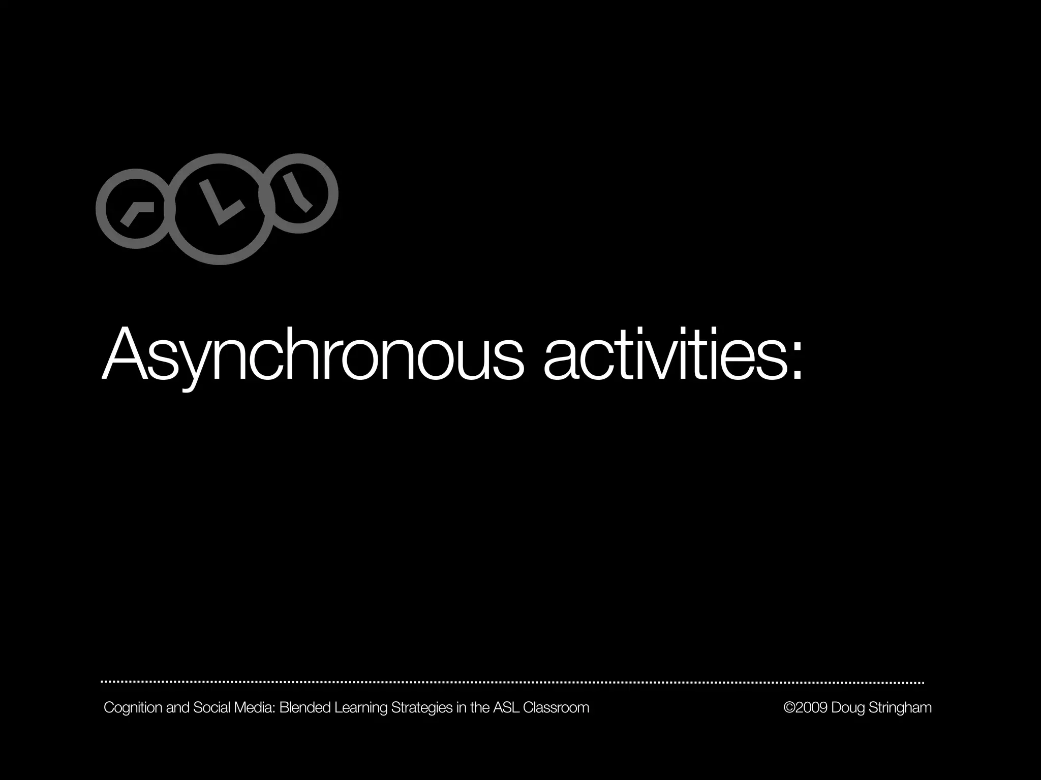 Asynchronous activities:



Cognition and Social Media: Blended Learning Strategies in the ASL Classroom   ©2009 Doug Stringham
 