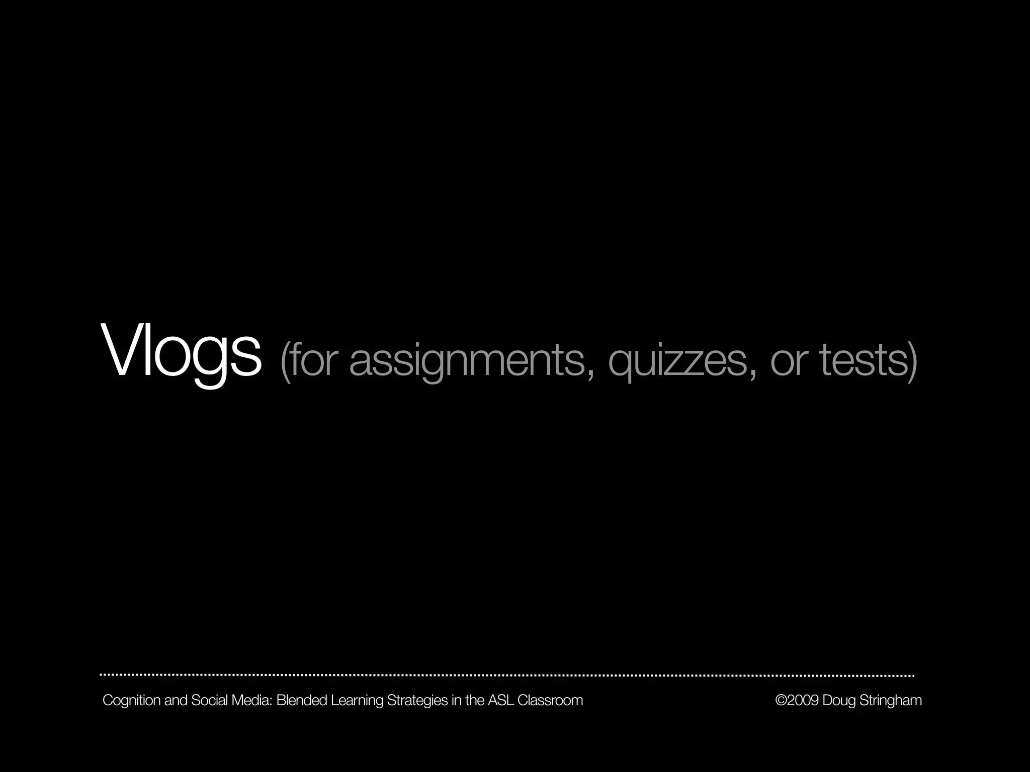 Vlogs (for assignments, quizzes, or tests)



Cognition and Social Media: Blended Learning Strategies in the ASL Classroom   ©2009 Doug Stringham
 