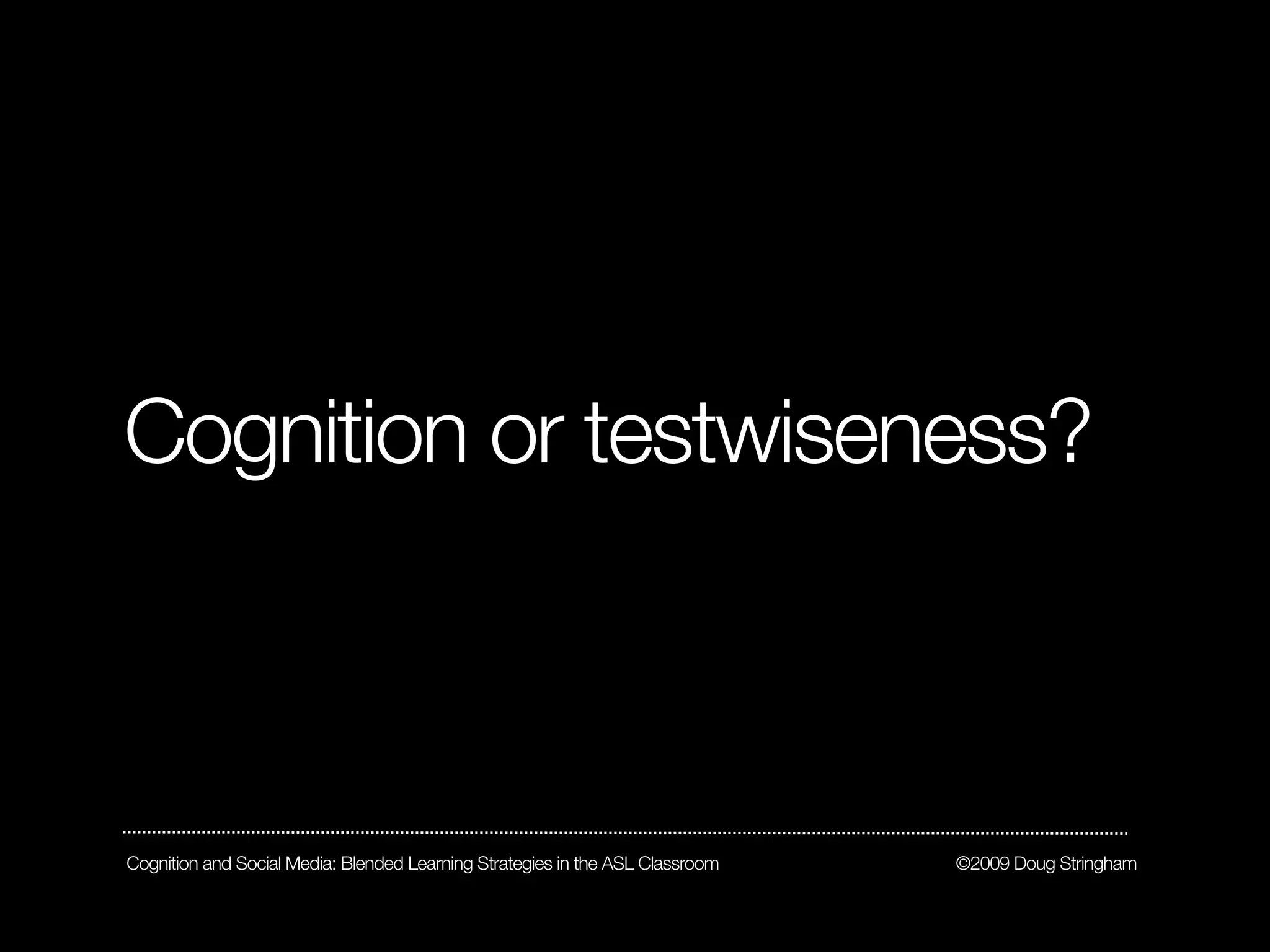Cognition or testwiseness?



Cognition and Social Media: Blended Learning Strategies in the ASL Classroom   ©2009 Doug Stringham
 