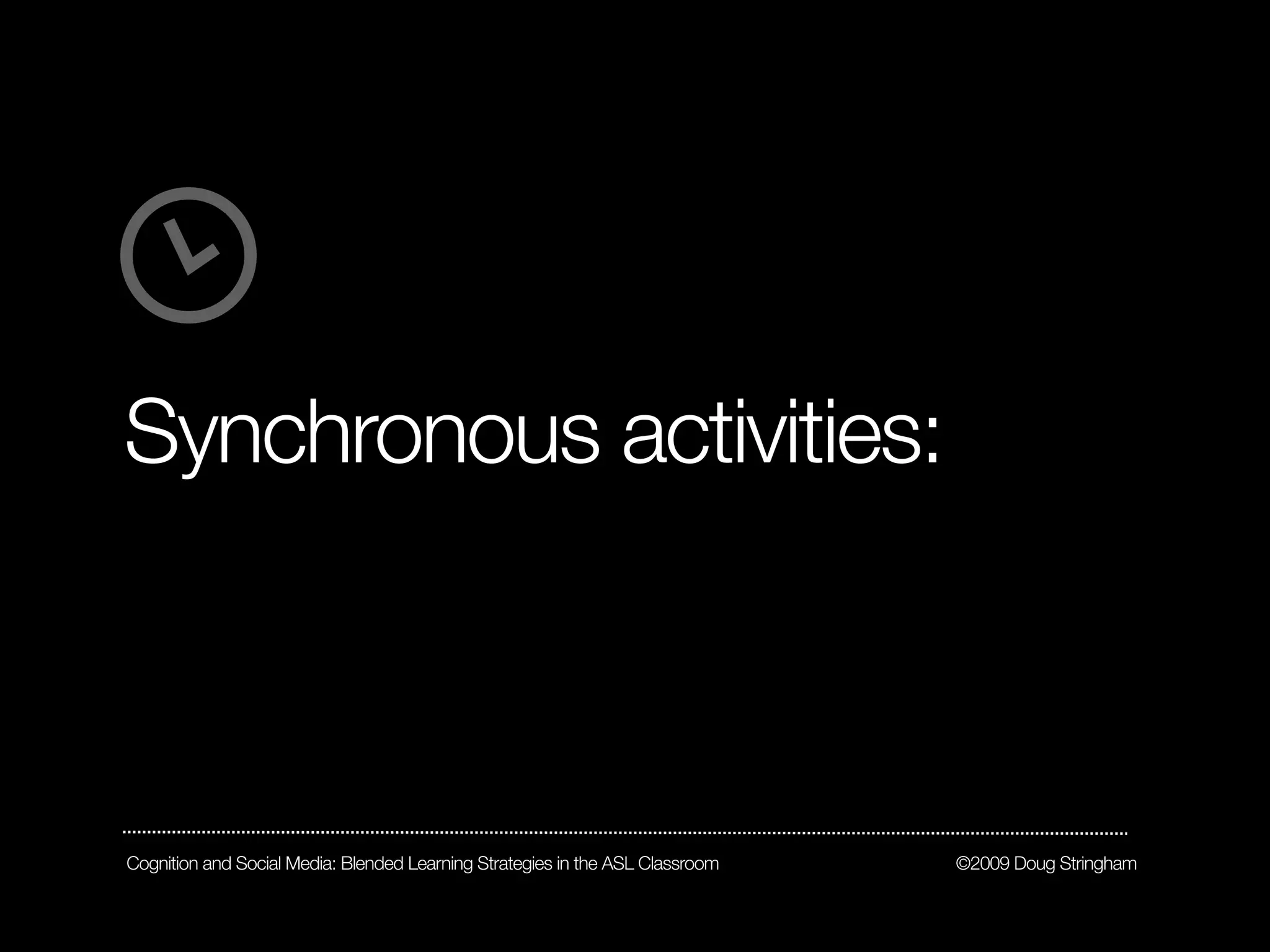 Synchronous activities:



Cognition and Social Media: Blended Learning Strategies in the ASL Classroom   ©2009 Doug Stringham
 