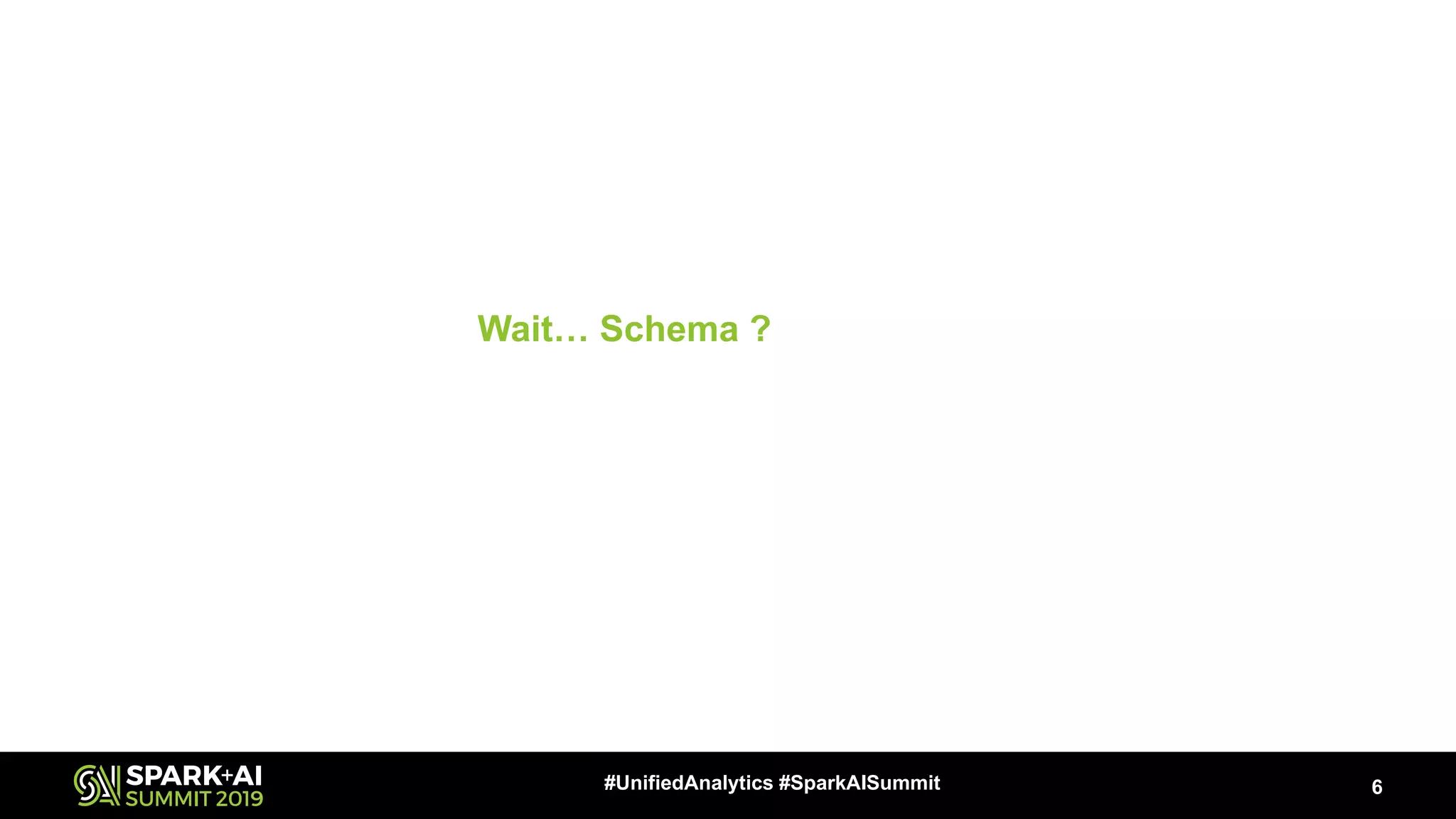 Wait… Schema ?
6#UnifiedAnalytics #SparkAISummit
 