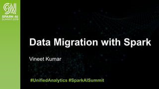 Vineet Kumar
Data Migration with Spark
#UnifiedAnalytics #SparkAISummit
 