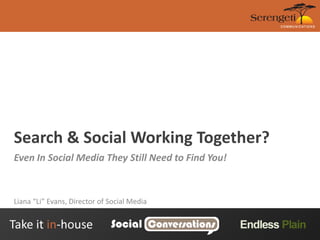 Search & Social Working Together? Even In Social Media They Still Need to Find You! Liana “Li” Evans, Director of Social Media 