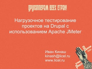Нагрузочное тестирование
     проектов на Drupal с
использованием Apache JMeter



             Иван Кинаш
             kinash@licel.ru
             www.licel.ru
 