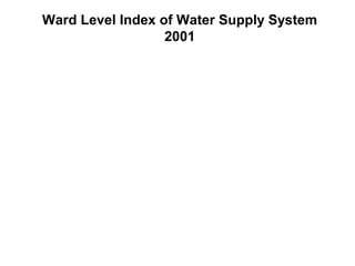 Ward Level Index of Water Supply System
                  2001
 