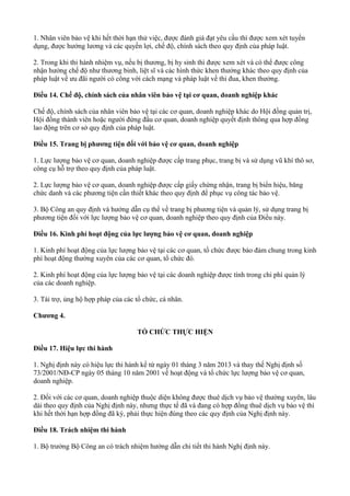 1. Nhân viên bảo vệ khi hết thời hạn thử việc, được đánh giá đạt yêu cầu thì được xem xét tuyển
dụng, được hưởng lương và các quyền lợi, chế độ, chính sách theo quy định của pháp luật.
2. Trong khi thi hành nhiệm vụ, nếu bị thương, bị hy sinh thì được xem xét và có thể được công
nhận hưởng chế độ như thương binh, liệt sĩ và các hình thức khen thưởng khác theo quy định của
pháp luật về ưu đãi người có công với cách mạng và pháp luật về thi đua, khen thưởng.
Điều 14. Chế độ, chính sách của nhân viên bảo vệ tại cơ quan, doanh nghiệp khác
Chế độ, chính sách của nhân viên bảo vệ tại các cơ quan, doanh nghiệp khác do Hội đồng quản trị,
Hội đồng thành viên hoặc người đứng đầu cơ quan, doanh nghiệp quyết định thông qua hợp đồng
lao động trên cơ sở quy định của pháp luật.
Điều 15. Trang bị phương tiện đối với bảo vệ cơ quan, doanh nghiệp
1. Lực lượng bảo vệ cơ quan, doanh nghiệp được cấp trang phục, trang bị và sử dụng vũ khí thô sơ,
công cụ hỗ trợ theo quy định của pháp luật.
2. Lực lượng bảo vệ cơ quan, doanh nghiệp được cấp giấy chứng nhận, trang bị biển hiệu, băng
chức danh và các phương tiện cần thiết khác theo quy định để phục vụ công tác bảo vệ.
3. Bộ Công an quy định và hướng dẫn cụ thể về trang bị phương tiện và quản lý, sử dụng trang bị
phương tiện đối với lực lượng bảo vệ cơ quan, doanh nghiệp theo quy định của Điều này.
Điều 16. Kinh phí hoạt động của lực lượng bảo vệ cơ quan, doanh nghiệp
1. Kinh phí hoạt động của lực lượng bảo vệ tại các cơ quan, tổ chức được bảo đảm chung trong kinh
phí hoạt động thường xuyên của các cơ quan, tổ chức đó.
2. Kinh phí hoạt động của lực lượng bảo vệ tại các doanh nghiệp được tính trong chi phí quản lý
của các doanh nghiệp.
3. Tài trợ, ủng hộ hợp pháp của các tổ chức, cá nhân.
Chương 4.
TỔ CHỨC THỰC HIỆN
Điều 17. Hiệu lực thi hành
1. Nghị định này có hiệu lực thi hành kể từ ngày 01 tháng 3 năm 2013 và thay thế Nghị định số
73/2001/NĐ-CP ngày 05 tháng 10 năm 2001 về hoạt động và tổ chức lực lượng bảo vệ cơ quan,
doanh nghiệp.
2. Đối với các cơ quan, doanh nghiệp thuộc diện không được thuê dịch vụ bảo vệ thường xuyên, lâu
dài theo quy định của Nghị định này, nhưng thực tế đã và đang có hợp đồng thuê dịch vụ bảo vệ thì
khi hết thời hạn hợp đồng đã ký, phải thực hiện đúng theo các quy định của Nghị định này.
Điều 18. Trách nhiệm thi hành
1. Bộ trưởng Bộ Công an có trách nhiệm hướng dẫn chi tiết thi hành Nghị định này.
 