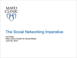 Lee Aase
Mayo Clinic Center for Social Media
June 20, 2014
The Social Networking Imperative
 