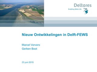 23 juni 2015
Nieuw Ontwikkelingen in Delft-FEWS
Marcel Ververs
Gerben Boot
 