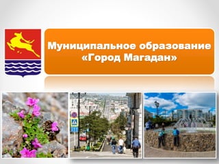 Муниципальное образование
«Город Магадан»
 