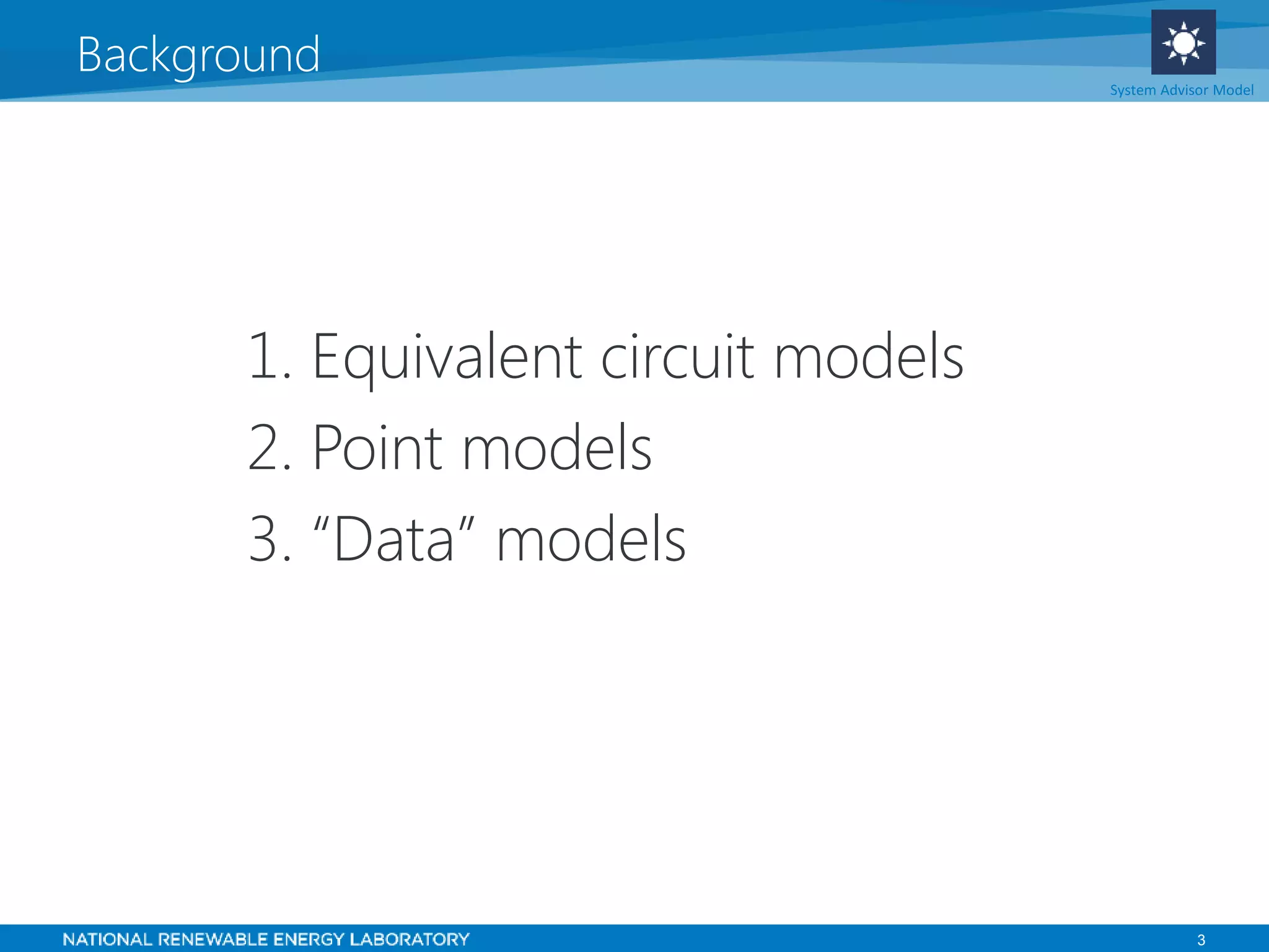 3
Background System Advisor Model
1. Equivalent circuit models
2. Point models
3. “Data” models
 
