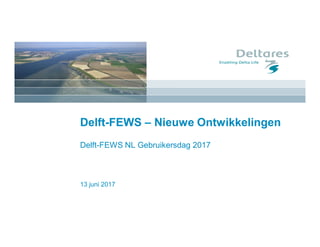13 juni 2017
Delft-FEWS – Nieuwe Ontwikkelingen
Delft-FEWS NL Gebruikersdag 2017
 