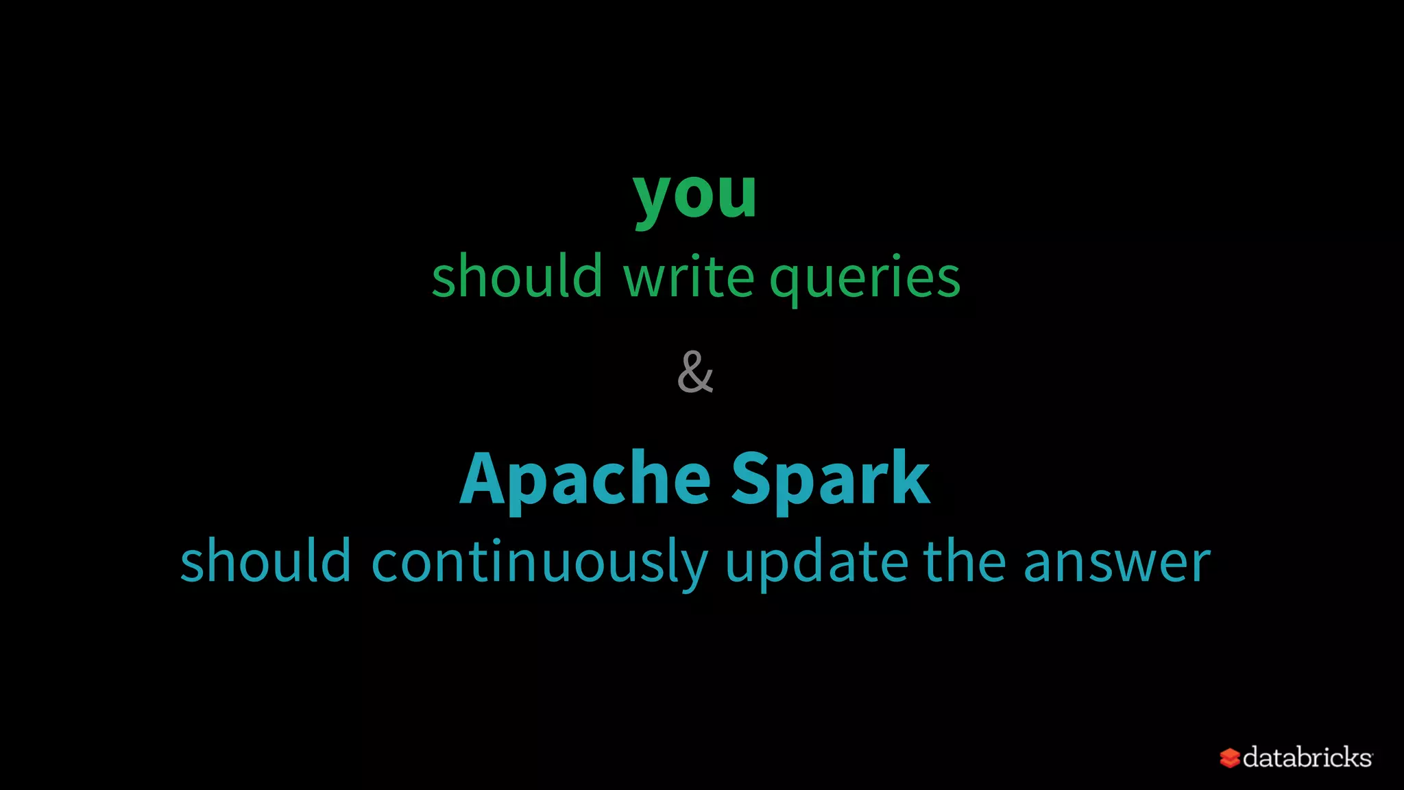 you should write queries & Apache Spark should continuously update the answer 