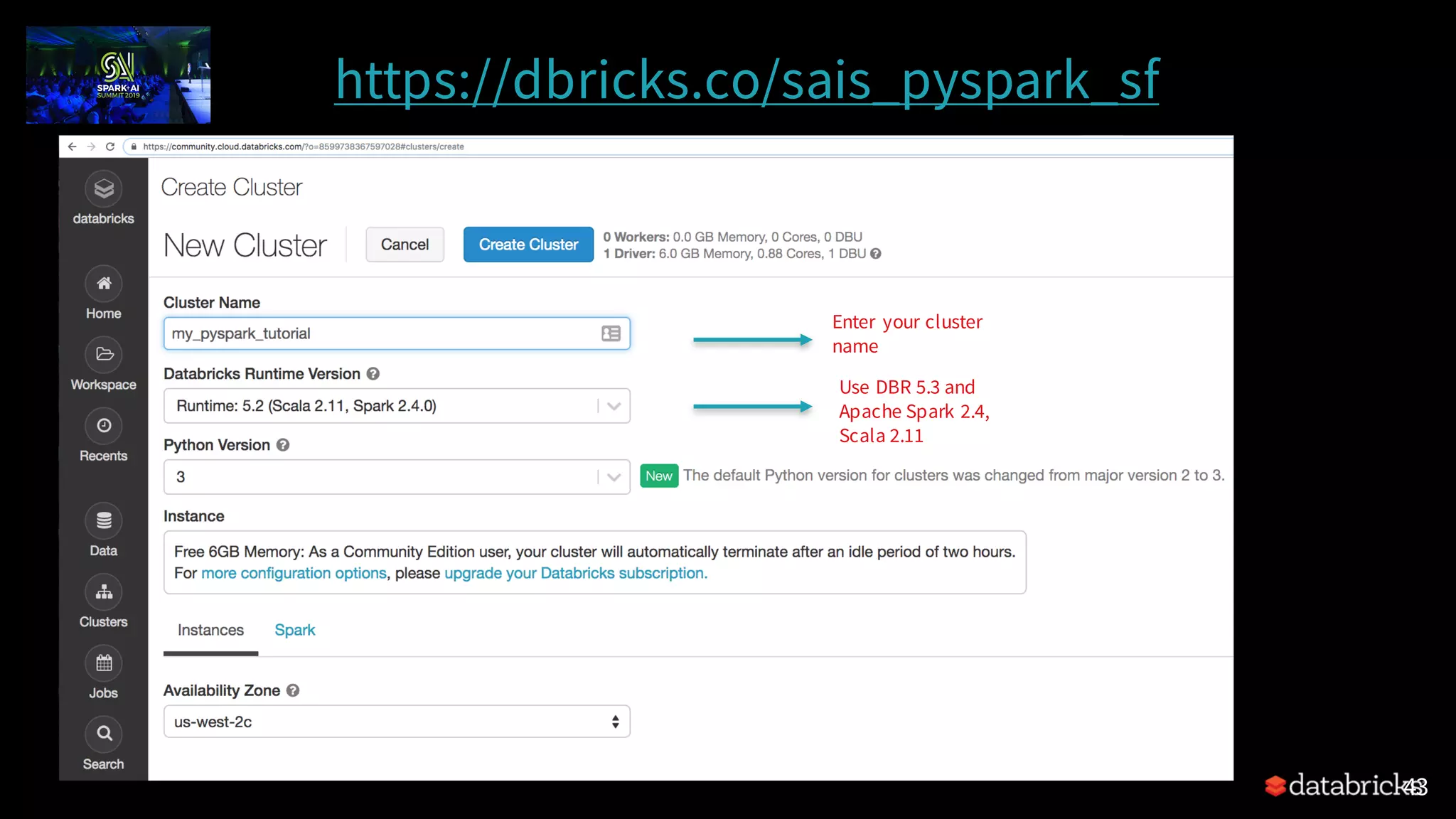 https://dbricks.co/sais_pyspark_sf 43 Enter your cluster name Use DBR 5.3 and Apache Spark 2.4, Scala 2.11 