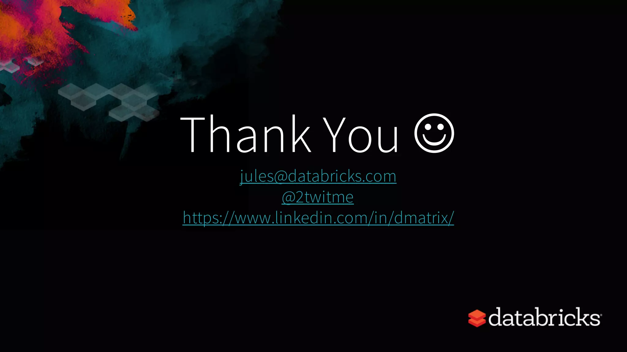 Thank You J jules@databricks.com @2twitme https://www.linkedin.com/in/dmatrix/ 
