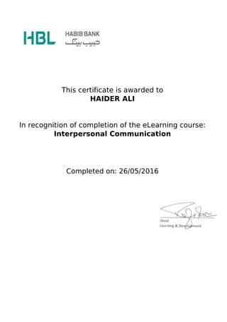 This certificate is awarded to
HAIDER ALI
In recognition of completion of the eLearning course:
Interpersonal Communication
Completed on: 26/05/2016
Powered by TCPDF (www.tcpdf.org)
 