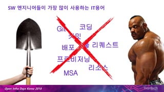 Open Infra Days Korea 2018
SW 엔지니어들이 가장 많이 사용하는 IT용어
Git
커밋
배포 풀 리퀘스트
프로비저닝
코딩
리소스
MSA
 