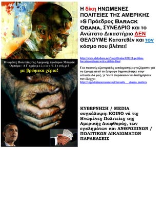 Η δίκη ΗΝΩΜΕΝΕΣ
                                                     ΠΟΛΙΤΕΙΕΣ ΤΗΣ ΑΜΕΡΙΚΗΣ
                                                     »S Πρόεδρος Barack
                                                     Obama, ΣΥΝΕΔΡΙΟ και το
                                                     Ανώτατο Δικαστήριο ΔΕΝ
                                                     ΘΕΛΟΥΜΕ Κατατεθέν και τον
                                                     κόσμο που βλέπει!

                                                     http://www.slideshare.net/VogelDenise/031211-petition-
Ηνωμένες Πολιτείες της Αμερικής προέδρου Μπαράκ      forextraordinarywrit-exhibits-final
   Ομπάμα - Α Γ η μία μ ε λ ε ω ν / L i z ενός ρ δ
                                                     Για σκοπούς εξωτερικής μετάφρασης εργαζόμαστε για
           με βρώμικα χέρια!                         να έχουμε αυτό το έγγραφο δημοσιεύτηκε στην
                                                     ιστοσελίδα μας, γι 'αυτό παρακαλώ να διατηρήσουν
                                                     τον έλεγχο:
                                                     http://vogeldenisenewsome.net/lawsuits___obama_matters




                                                     ΚΥΒΕΡΝΗΣΗ / MEDIA
                                                     συγκάλυψη: ΚΟΙΝΟ νά τις
                                                     Ηνωμένες Πολιτείες της
                                                     Αμερικής Διαφθοράς, των
                                                     εγκλημάτων και ΑΝΘΡΩΠΙΝΩΝ /
                                                     ΠΟΛΙΤΙΚΩΝ ΔΙΚΑΙΩΜΑΤΩΝ
                                                     ΠΑΡΑΒΑΣΕΙΣ
 