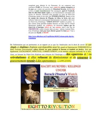 conspirent pour détruire la vie Newsome, ils ont commencé non
                        seulement WARS sur Newsome, mais contre les nations étrangères et
                        les pays qui, comme une question de Homeland Security, doivent être
                        arrêtés et traités immédiatement! Par conséquent, après le Vendredi,
                        Juin 15, 2012 Date limite expire, si ces fonctionnaires corrompus sont
                        encore en fonction, Newsome peut procéder en vertu de États-Unis
                        d'Amérique statuts et lois ainsi que INTERNATIONAL Statuts et lois
                        (ie comme des citoyens de l'Egypte, la Libye, la Syrie, etc) pour
                        solliciter l'aide de la communauté internationale à se joindre à elle avoir
                        les États-Unis d'Amérique "CHEFS D'ETAT" traduits en justice - à-
                        dire comme l'Irak président Saddam Hussein, la Libye chef le colonel
                        Mouammar Kadhafi, etc; d'ailleurs, les terroristes régimes que les
                        Etats-Unis d'Amérique tolérés et / ou soutenu, mais à des fins de
                        TROMPEURS voulait citoyens dans ces pays / nations à penser États-
                        Unis d'Amérique était pour leurs libertés quand il n'était pas! Tout a
                        été juste une façade et SHAM!

                        http://www.slideshare.net/VogelDenise/061012-obama-pink-slip-for-
                        translation



De l'information qui est pertinentes et en rapport en ce que les Américains ont le droit de savoir ce que
«légal» et «légitime» d'options sont disponibles pour les quand un Supremacists TERRORISTES et
blanc Exécuter gouvernement refuse d'avoir ses gens quittent le bureau et traduits en justice, bien que
légalement, LEGALEMENT, PONCTUEL, CORRECTEMENT, et de manière adéquate demandé de le faire.
                                                    des «guerres» et / ou
Ainsi, en laissant les Etats-Unis d'options aux citoyens de l'Amérique s à
«révolutions» si elles refusent de démissionner et de retourner le
gouvernement revenir à des «personnes» - c.-à-99% (CENT).
 