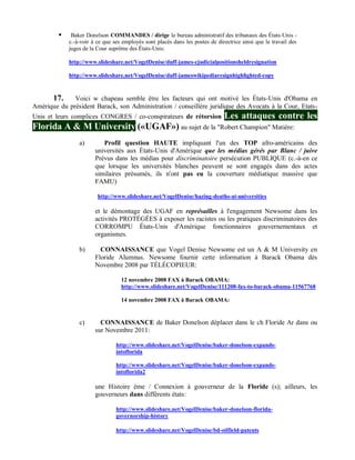     Baker Donelson COMMANDES / dirige le bureau administratif des tribunaux des États-Unis -
             c.-à-voir à ce que ses employés sont placés dans les postes de directrice ainsi que le travail des
             juges de la Cour suprême des États-Unis:

             http://www.slideshare.net/VogelDenise/duff-james-cjudicialpositionsheldresignation

             http://www.slideshare.net/VogelDenise/duff-jameswikipediaresignhighlighted-copy


      17. Voici w chapeau semble être les facteurs qui ont motivé les États-Unis d'Obama en
Amérique du président Barack, son Administration / conseillère juridique des Avocats à la Cour, Etats-
Unis et leurs complices CONGRES / co-conspirateurs de rétorsion                Les attaques contre les
Florida A & M University («UGAF») au sujet de la "Robert Champion" Matière:
                 a)        Profil question HAUTE impliquant l'un des TOP afro-américains des
                        universités aux États-Unis d'Amérique que les médias gérés par Blanc / juive
                        Prévus dans les médias pour discriminatoire persécution PUBLIQUE (c.-à-en ce
                        que lorsque les universités blanches peuvent se sont engagés dans des actes
                        similaires présumés, ils n'ont pas eu la couverture médiatique massive que
                        FAMU)

                         http://www.slideshare.net/VogelDenise/hazing-deaths-at-universities

                        et le démontage des UGAF en représailles à l'engagement Newsome dans les
                        activités PROTÉGÉES à exposer les racistes ou les pratiques discriminatoires des
                        CORROMPU États-Unis d'Amérique fonctionnaires gouvernementaux et
                        organismes.

                 b)       CONNAISSANCE que Vogel Denise Newsome est un A & M University en
                        Floride Alumnus. Newsome fournir cette information à Barack Obama dès
                        Novembre 2008 par TÉLÉCOPIEUR:

                                   12 novembre 2008 FAX à Barack OBAMA:
                                   http://www.slideshare.net/VogelDenise/111208-fax-to-barack-obama-11567768

                                   14 novembre 2008 FAX à Barack OBAMA:


                 c)       CONNAISSANCE de Baker Donelson déplacer dans le ch Floride Ar dans ou
                        sur Novembre 2011:

                                 http://www.slideshare.net/VogelDenise/baker-donelson-expands-
                                 intoflorida

                                 http://www.slideshare.net/VogelDenise/baker-donelson-expands-
                                 intoflorida2

                        une Histoire ème / Connexion à gouverneur de la Floride (s); ailleurs, les
                        gouverneurs dans différents états:

                                 http://www.slideshare.net/VogelDenise/baker-donelson-florida-
                                 governorship-history

                                 http://www.slideshare.net/VogelDenise/bd-oilfield-patents
 