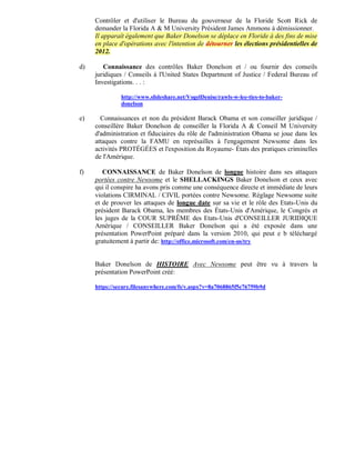 Contrôler et d'utiliser le Bureau du gouverneur de la Floride Scott Rick de
     demander la Florida A & M University Président James Ammons à démissionner.
     Il apparaît également que Baker Donelson se déplace en Floride à des fins de mise
     en place d'opérations avec l'intention de détourner les élections présidentielles de
     2012.

d)      Connaissance des contrôles Baker Donelson et / ou fournir des conseils
     juridiques / Conseils à l'United States Department of Justice / Federal Bureau of
     Investigations. . . :

              http://www.slideshare.net/VogelDenise/rawls-w-lee-ties-to-baker-
              donelson

e)     Connaissances et non du président Barack Obama et son conseiller juridique /
     conseillère Baker Donelson de conseiller la Florida A & Conseil M University
     d'administration et fiduciaires du rôle de l'administration Obama se joue dans les
     attaques contre la FAMU en représailles à l'engagement Newsome dans les
     activités PROTÉGÉES et l'exposition du Royaume- États des pratiques criminelles
     de l'Amérique.

f)      CONNAISSANCE de Baker Donelson de longue histoire dans ses attaques
     portées contre Newsome et le SHELLACKINGS Baker Donelson et ceux avec
     qui il conspire ha avons pris comme une conséquence directe et immédiate de leurs
     violations CIRMINAL / CIVIL portées contre Newsome. Réglage Newsome suite
     et de prouver les attaques de longue date sur sa vie et le rôle des Etats-Unis du
     président Barack Obama, les membres des États-Unis d'Amérique, le Congrès et
     les juges de la COUR SUPRÊME des Etats-Unis d'CONSEILLER JURIDIQUE
     Amérique / CONSEILLER Baker Donelson qui a été exposée dans une
     présentation PowerPoint préparé dans la version 2010, qui peut e b téléchargé
     gratuitement à partir de: http://office.microsoft.com/en-us/try


     Baker Donelson de HISTOIRE Avec Newsome peut être vu à travers la
     présentation PowerPoint créé:

     https://secure.filesanywhere.com/fs/v.aspx?v=8a7068865f5e76759b9d
 