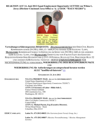 REAKTION AUF 14. Juni 2012 Equal Employment Opportunity LETTER von Wilma L.
     Javey (Direktor Cincinnati Area Office-a / k / a EEOC "HAUS NEGRO");




Verwaltungsverfahrensgesetzes REQUESTS: ZWANGSAUSSETZUNGS DER OHIO CIVIL RIGHTS
     KOMMISSION GEMÄß 29 CFR § 1601,13 / 1604,8 UND ANDERE EZB-SATZUNG / LAWS,
 MANDATORY KOMMISSAR CHARGE TO ERTEILUNG IM SINNE VON 29 CFR § 1601,6 UND ANDEREN
   EZB-SATZUNG / LAWS, UND MANDATORY ERMITTLUNG VON FAKTEN FAZIT DES GESETZES
REQUESTED GEMÄß OHIO REVISED CODE § 2315.19/FEDERAL RULES OF CIVIL PROCEDURE RULE 52
       UND ANDEREN EZB-SATZUNG / GESETZE - HOFES UNZUSTÄNDIGKEIT FÜR
NICHTEINHALTUNG ZU VERSCHIEBEN; WIEDERHOLUNG DER BESCHWERDEPUNKTE
                                               UND
          WIEDERHOLUNG für Anforderungen an entsprechend beraten werden
                      ALLE "konflikt-of-Interests" [1]
                                   EINGEREICHT: 21. JUNI 2012

EINGEREICHT BEI:   VIA USA PRIORITY MAIL - RECEIPT NO 23051590000163829273
                   United States Department of Labor
                   US Equal Employment Opportunity Commission ("EEOC")
                   Cincinnati Area Office
                   ATTN: US Secretary of Labor - Hilda Solis L.
                   Frances Perkins Gebäude
                   200 Constitution Ave., NW
                   Washington, DC 2021 0

                   VIA USA PRIORITY MAIL - RECEIPT NO 23061570000105820295
                   Ohio Civil Rights Commission ("OCRC")
                   Central Office
                   ATTN: G. Michael Payton, Esq (Executive Director).
                   30 East Broad Street, 5. Stock
                   Columbus, Ohio 43215

EEOC C OMPLAINT:   Laden Nr. 473-2012-00832 (Die Garretson festen Vorsatz Group, Inc.)

                   Laden Nr. 473-2012-00837 (Messina Personalberatung / Messina Management
                   Systeme)
 