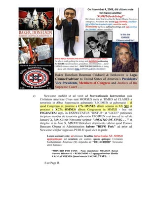 c)       Newsome credidit ut ad venit ad Internationalis Intervention quia
     Civitatum Americae Cives sunt MORSUS metu et TIMEO ad CLADES a
     terroristis et Albus Supremacist gubernatio REGIMEN ut gubernatio - id
     quod Congressu ex proxime a C% OMNES album senatus in XX XII et
     proxime a XC% OMNES album Congressus in MMXII - hoc est
     INGRATUS! ergo, in EXSPECTATUS "IUSTUS" et "LICET" petitiones
     incipiens mundus de terroristis gubernatio REGIMEN erat issu ed in vel de
     January X, MMXII per Newsome scriptor "MONITIO DE FINIS. . . " et
     dirigitur in in June X, MMXII Slideshare documento videtur quod Praeses
     Baracum Obama et Administration habere "REPO Peek" ad prior ad
     Newsome scriptor ingressus PUBLIC quod dicit in parte:

          Lorem animadverte: ad ultimum Deadline feriae Iunius XV, MMXII
          appropinquat ad senatum est sodales quam quinque Civitatum
          Foederatarum Americae (V) stipendia ad "DEGREDIOR" Newsome
          uti in hominis:

              "MONITIO PRO FINIS - Nunc impeticione PRAESES Baraci
              Husseini Obamae II - RESPONSIO AD oppugnationibus Florida
              A & M ACADEMIA Quoad asserta HAZING CASUS. . .

        S ee Page II.
 