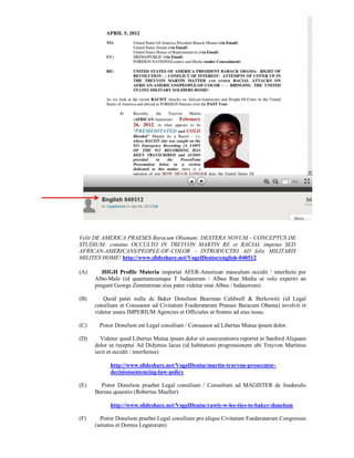 Velit DE AMERICA PRAESES Baracum Obamam: DEXTERA NOVUM - CONCEPTUS DE
STUDIUM: conatus OCCULTO IN TREYVON MARTIN RE et RACIAL impetus SED
AFRICAN-AMERICANS/PEOPLE-OF-COLOR - INTRODUCTIO AD felis MILITARIS
MILITES HOME! http://www.slideshare.net/VogelDenise/english-040512

(A)      HIGH Profile Materia importat AFER-American masculum occidit / interfecto per
      Albo-Male (id quantumcumque T Iudaeorum / Albus Run Media ut volo experiri an
      pingunt George Zimmerman eius pater videtur esse Albus / Iudaeorum).

(B)      Quod patet nulla de Baker Donelson Bearman Caldwell & Berkowitz (id Legal
      consilium et Consuasor ad Civitatum Foederatarum Praeses Baracum Obama) involvit et
      videtur usura IMPERIUM Agencies et Officiales ut frontes ad eius iussu.

(C)    Pistor Donelson est Legal consilium / Consuasor ad Libertas Mutua ipsum dolor.

(D)     Videtur quod Libertas Mutua ipsum dolor sit assecurationis reportet in Sanford Aliquam
      dolor ut receptui Ad Didymus lacus (id habitationi progressionem ubi Trayvon Martinus
      iecit et occidit / interfectus)

            http://www.slideshare.net/VogelDenise/martin-trayvon-prosecutor-
            decisionsentencing-law-policy

(E)     Pistor Donelson praebet Legal consilium / Consultum ad MAGISTER de foederalis
      Bureau quaestio (Robertus Mueller)

            http://www.slideshare.net/VogelDenise/rawls-w-lee-ties-to-baker-donelson

(F)     Pistor Donelson praebet Legal consilium pro aliquo Civitatum Foederatarum Congressus
      (senatus et Domus Legatorum)
 