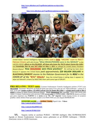 http://www.slideshare.net/VogelDenise/pakistan-us-inject-fake-
                  vaccine2

                            http://www.slideshare.net/VogelDenise/pakistan-us-inject-fake-
                  vaccine




 PRO RELATIO / TEXT causa                        Civitatum Foederatarum 'Centralis Intelligentia porttitor ("CIA") usus
 MENTIOR "Vaccinum" MALITIA ad INJICIO Etiam quis purus Cives cum qui scit "Quid medicinae / venena in in
 acus" in in velit conatus occidere / GLADIUS off qui scire de Osama Bin Laden et scientia quod occidi in May I,
 MMXI ut allatas by Status Praeses Baracum Obama! Quam inhumanum hæc exercitia? Tamen nihil factum quia
 videtur Civitatum Foederatarum solvit proxime $ XX sescenti pupa in CONCUSSIO / PRETIUM denarios ad Etiam
 quis purus imperium eius PARTES in in metus ex in "IX / XI" impetus! Autem Iunctus Civitas est accipiens
 gradibus videtur abolere Etiam quis purus scriptor cives INJECTING eos cum aliquem REMEDIUM!!

                  GENOCIDE exercitiis in in sterilitate / Gutting Populi Color - Videos:
                  http://youtu.be/gDuGrN1pivE

                  http://youtu.be/8xkuDPD3A1Y

                  http://youtu.be/SI-68j-LLk4

       XX.      Sequens notitia ut auxilium PUBLIC / MUNDI intelligere Albo SUPREMACISTS
Agenda et illorum Foederatarum Americae ramos gubernatio ut ad DOMO Aethiopem / NIGER-
Americans versus in AFER-Americans:
 