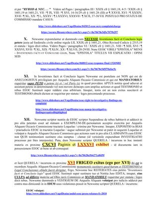 et per "RFROD & NEC. . . " Videre ad Pages / paragraphos III / XXIX cfr § 1601,18, 4-5 / XXIX cfr §
1601,19 et 1601,21, VII / ¶ IX, VIII / ¶ XVI, 14-16/29 cfr § 1601.28 (III) et ¶ XXVII, XVI / ¶ XXXIV,
XVII / ¶ XL, XX / ¶ L, XXXV / ¶ LXXXVI, XXXVII / ¶ XCII, 37-38/VII. POSTULO PRO STATUS DE
COMMISSIO mandate CASUS:

                    http://www.slideshare.net/VogelDenise/043012-eeoc-ocrc-complaintcharge

                      https://secure.filesanywhere.com/fs/v.aspx?v=8a70678e5d5e7079b297

         X. Newsome expostulantur ut dummodo cum NECESSE Inventiones facti et Conclusio legis
petere juxta ad foederalis civile ordine regula LII, XXIX cfr § 1601,21, Ohio Revised Codicis § 2315,19
et statuta / leges dixit rebus. Videre Pages / paragraphos VI / XXIX cfr § 1601,21, VIII / ¶ XIII, XVI / ¶
XXXVI, XVII / ¶ XL, XIX / ¶ XLIV, XX / ¶ XLVII, 20-29/III. Nunc EEOC VIRILI "EPISTOLA" MENS
- INVENTIONES FACTI ET CONCLUSIO LEGIS, Nunc "EPISTOLA" TITULUS VII EXPLICATIO / OPINI
SED:

                  http://www.slideshare.net/VogelDenise/060812-eeoc-response-final-13269482

                      https://secure.filesanywhere.com/fs/v.aspx?v=8a70678e5d5f70afac9c

        XI. In Inventiones facti et Conclusio legem Newsome est postulans est NON qui est de
ANECLOGISTUS privilegium per Aequalis Aliquam Occasio Commissio et qui est MANDATORILY
requiritur super PETO a petens (s) et / vel Party (s) in quod providere APTUS notitia quod adiuvat et
assistunt petens in determinando vel non movere deinceps cum amplius actiones et quod TESTIMONIO et
rebus EEOC Sustinuit super reddere eius arbitrium. Insuper, testis est an non exitus suscitavit et
TESTIMONIO obtulit dictum ut requiritur per statuta / leges percontando processus.

                 http://www.slideshare.net/VogelDenise/eeoc-right-to-investigative-findings-on-
                 complaint

                 http://www.slideshare.net/VogelDenise/eeoc-naacp-investigative-
                 findingsrequiredhighlighted

       XII.      Newsome scriptor nuntiis de EEOC scriptor Suspendisse de rebus habitavit et adduxit in
pro aliis petentes esset ad statuam a EXEMPLUM-DE-personarum acceptio exercitia per Aequalis
Aliquam Occasio Commissione tractatio Loquelae / crimina per Newsome. Insuper, EXPOSITIO in BIAS
/ praeiudiciis EEOC in tractatio Loquelae / augue submisit per Newsome ut patet in sequenti Loquelae et
volutpat a Aequalis Aliquam Occasio Commissio qua actiones sunt in pro aliis CLAIMAINTS cum EEOC
non QUIS testimonium sustinere eius sumptus / clamat (id verisimile expectabant INVESTIGATIO
processus per lites interposita). Puta, dum Newsome scriptor QUERELA / incurrens in hoc instanti
materia ex proxime CXCVI Paginis                  et LXXXVI exhibet                 - id documenta iam in
possessionem EEOC ut bene ut ab consequat:

              http://www.filesanywhere.com/fs/v.aspx?v=8a70628a5b6271a86f9f


et licet QUERELA / incurrens ex proxime XVI FRIGEO exitus (ego per XVI) ibi est in
recordum Aequalis Aliquam Occasio Commissione monumentis sustinere quod harum et TESTIMONIO et
Legal Conclusiones obtulit fuerit dirigitur. Ergo, Newsome hoc REITERATES eius petitio "Inventiones
facti et Conclusio legis" quod EEOC Sustinuit super sustinere tuo et Notitia Jure EDITA; insuper, eius
CULPA ad differre materia ad Ohio iuris Commissio ut MANDATORILY requiritur per statuta / leges
dixit rebus. Newsome dummodo a VESTIGIUM DE Aequalis Aliquam volutpat pro iudiciis adduxit per
contra mus dimicandi in in IDEM usus violationes posuit in Newsome scriptor QUERELA / incurrens:

         EEOC volutpat:
         http://www.slideshare.net/VogelDenise/usdol-eeoc-press-releases-fy-2010
 