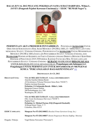 BALAS JUN 14, 2012 PELUANG PEKERJAAN SAMA SURAT DARIPADA. Wilma L.
     JAVEY (Pengarah Pejabat Kawasan Cincinnati k / / EEOC "RUMAH Negro");




 PERMINTAAN AKTA PROSEDUR PENTADBIRAN: PENUNDAAN MANDATORI UNTUK
  OHIO AWAM SURUHANJAYA HAK ASASI MENURUT 29 CFR § 1601,13 / 1604,8 DAN LAIN YANG
 MENGAWAL STATUT / UNDANG-UNDANG, PESURUHJAYA C AJ MANDATORI UNTUK MENERBITKAN
     MENURUT 29 CFR § 1601,6 DAN LAIN PENTADBIRAN STATUT / UNDANG-UNDANG, DAN
 MANDATORI PENEMUAN KESIMPULAN FAKTA UNDANG-UNDANG DIMINTA MENURUT KOD OHIO
     DISEMAK § PERATURAN 2315.19/FEDERAL KAEDAH TATACARA MAL 52 DAN LAIN-LAIN
   PENTADBIRAN STATUT / UNDANG-UNDANG - KURANG MAHKAMAH BIDANG KUASA
      UNTUK KEGAGALAN UNTUK MENANGGUHKAN; Pengulangan ada halangan DAN
     Pengulangan UNTUK PERMINTAAN UNTUK DINASIHATKAN MENGENAI
               SEMUA "PERCANGGAHAN BAGI-KEPENTINGAN" [1]
                                     DIKEMUKAKAN: JUN 21, 2012

DIHANTAR UNTUK:      VIA AS MEL KEUTAMAAN - NO RESIT 23051590000163829273
                     Amerika Syarikat Jabatan Buruh
                     AS Suruhanjaya Peluang Pekerjaan Sama Rata ("EEOC")
                     Pejabat cincinnati Kawasan
                     Perhatian: US Setiausaha Buruh - Hilda L. Solis
                     Bangunan Frances Perkins
                     200 Perlembagaan Ave, NW
                     Washington, DC 2021 0

                     VIA AS MEL KEUTAMAAN - NO RESIT 23061570000105820295
                     Ohio Awam Suruhanjaya Hak Asasi ("OCRC")
                     Pejabat Pusat
                     Perhatian: G. Michael Payton, ESQ (Pengarah Eksekutif).
                     30 Broad Street Timur, 5 Tingkat
                     Columbus, Ohio 43215

EEOC C OMPLAINT:     Mengecas No 473-2012-00832 (Resolusi Firma Garretson Group, Inc.)

                     Mengecas No 473-2012-00837 (Sistem Pengurusan Messina Staffing / Messina)

Pengadu / Pekerja:   Vogel Denise Newsome ("Newsome")
 