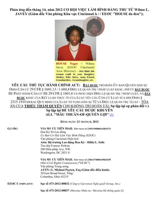 Phản ứng đến tháng 14, năm 2012 CƠ HỘI VIỆC LÀM BÌNH ĐẲNG THƯ TỪ Wilma L.
    JAVEY (Giám đốc Văn phòng Khu vực Cincinnati k / / EEOC "HOUSE da đen");




  YÊU CẦU THỦ TỤC HÀNH CHÍNH ACT: BẮT BUỘC TRÌ HOÃN ỦY BAN QUYỀN DÂN SỰ
OHIO CĂN CỨ 29 CFR § 1601,13 / 1.604,8 ĐIỀU LỆ QUẢN TRỊ / PHÁP LUẬT KHÁC, PHÍ ỦY BẮT BUỘC
ĐỂ PHÁT HÀNH CĂN CỨ ĐỂ 29 CFR § 1601,6 VÀ PHÁT HIỆN ĐIỀU LỆ QUẢN TRỊ / PHÁP LUẬT, VÀ BẮT
     BUỘC KHÁC CỦA KẾT LUẬN THỰC TẾ CỦA LUẬT YÊU CẦU CĂN CỨ LUẬT SỬA ĐỔI OHIO §
 2315.19/FEDERAL QUY ĐỊNH CỦA LUẬT TỐ TỤNG DÂN SỰ 52 VÀ ĐIỀU LỆ QUẢN TRỊ / LUẬT - TÒA
 ÁN CỦA THIẾU THẨM QUYỀN CHO KHÔNG TRÌ HOÃN TÁI; Sự lặp lại sự phản đối VÀ
                      Sự lặp lại ĐỂ YÊU CẦU ĐƯỢC KHUYÊN
                      ALL "MÂU THUẪN-OF-QUYỀN LỢI" [1]
                                    ĐĂNG NGÀY: 21 THÁNG 6, 2012

GỬI ĐỂ:             VIA MỸ ƯU TIÊN MAIL TIẾP NHẬN SỐ 23051590000163829273
                    Hoa Kỳ Sở Lao động
                    Ủy Ban Cơ Hội Làm Việc Bình Đẳng (EEOC)
                    Văn phòng Cincinnati Diện tích
                    Attn: Bộ trưởng Lao động Hoa Kỳ - Hilda L. Solis
                    Tòa nhà Frances Perkins
                    200 Hiến pháp Ave, NW.
                    Washington, DC 2021 0

                    VIA MỸ ƯU TIÊN MAIL TIẾP NHẬN SỐ 23061570000105820295
                    Ohio Civil Rights Commission ("OCRC")
                    Văn phòng Trung ương
                    ATTN: G. Michael Payton, Esq (Giám đốc điều hành).
                    30 East Broad Street, Tầng 5
                    Columbus, Ohio 43215

EEOC C OMPLAINT:    Sạc số 473-2012-00832 (Công ty Garretson Nghị quyết Group, Inc.)

                    Sạc số 473-2012-00837 (Messina Nhân sự / Messina Hệ thống quản lý)
 