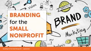 BRANDING
for the
SMALL
NONPROFIT
Branding for the Small Nonprofit • @juliareich
 