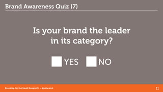11Branding for the Small Nonprofit • @juliareich
Brand Awareness Quiz (7)
Is your brand the leader
in its category?
YES NO
 