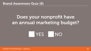 12Branding for the Small Nonprofit • @juliareich
Brand Awareness Quiz (8)
Does your nonprofit have
an annual marketing bud...