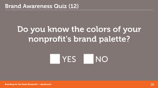 16Branding for the Small Nonprofit • @juliareich
Brand Awareness Quiz (12)
Do you know the colors of your
nonprofit's bran...