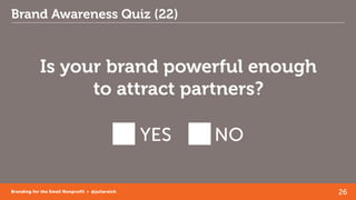 26Branding for the Small Nonprofit • @juliareich
Brand Awareness Quiz (22)
Is your brand powerful enough
to attract partne...