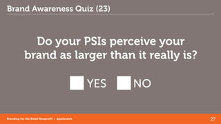 27Branding for the Small Nonprofit • @juliareich
Brand Awareness Quiz (23)
Do your PSIs perceive your
brand as larger than...