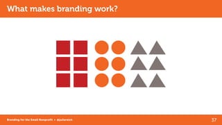 37Branding for the Small Nonprofit • @juliareich
What makes branding work?
 