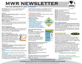mwr newsletter
          for the weeks of 21 July - 3 August
Dear Reader: Welcome to our bi-weekly MWR newsletter.                     - SKIES Instructional programs - Hip Hop, Ballet, Latin Dance,
Family and MWR can be reached at DSN: 475-1350 or                         Piano, Kinder Music, Haidong Gumdo, Tang Soo Do, Karate,                                                                                             July 23: Local Shopping Nuernberg
CIV: 09641-83-1350                                                        Culinary Arts, Power Tumbling, Gymnastics & Boy’s Gymnastics                                                                                         July 26: Arts & Crafts
                                                                                                                                                                                                                               July 27: Nutrition/Cooking/Open Rec.
Libraries                                                                 - HIRED! Apprentice Program                                                                                                                          July 28: Donau River boat ride and falcon show (NZ)
Kid’s Summer Reading Program: July 21 - Rose Barracks,                    - EDGE programs offers after school opportunities in art, fitness,                                                                                   July 29: Sports/Recreation
July 22 - Main Post                                                       life skills, and adventure activities                                                                                                                Aug. 2: Leisure Walk and Photography
Week 3: Island Explorers                                                  - Kids on Site hourly child care program                                                                                                             Aug. 3: Nutrition/Cooking/Open Rec.
Create a giant treasure map, craft a ‘telescope’, hunt for buried         - Babysitter training                                                                                                                                Aug. 4: Go Kart Racing – Wackersdorf
‘gold’, and unearth exciting stories.                                     Other services include:                                                                                                                              Contact Information: DSN: 476-2760, CIV: 09662-83-2760
July 28 - Rose Barracks, July 29 - Main Post                              - CYSitter Referral
                                                                                                                                                                                                                               DSN: 475-6656, CIV: 09641-83-6656
Week 4: Shipwreck                                                         - Babysitter Referral
Join us on a deserted island filled with stories waiting to be told!      - Family Child Care (FCC) Referral
                                                                                                                                                                                                                               Sports & Fitness Programs
Create the ultimate message in a bottle, test you survivor skills,        - German Kindergarten Referral
                                                                                                                                                                                                                               Aug. 6: USAG Grafenwoehr Unit-Level/Invitational Golf
and enjoy captivating tales.                                              - German Sports club referrals
                                                                          - Deployment & Respite Service                                                                                                                       Tournament Located in Schwanhof. Bring your team of four and
                                                                          - Parent Advisory Committee (PAC)                                                                                                                    enjoy 18 hole scramble golf. Sign-up by Aug. 2 at 3 p.m. Sign
Leisure Travel Services
                                                                          - Volunteer/Sports Coaches application                                                                                                               up by Aug. 2 at 3 p.m. hours.
Sept. 2 - 6: Budapest, Hungary
                                                                                                                                                                                                                               For more information contact USAG Grafenwoehr Community
Included: 3 Buffet breakfasts, Budapest city tour, Danube boat trip
                                                                          Kids on Site, Get fit and bring                                                                                                                      Recreation at DSN: 475-7576, CIV: 09641-83-7576 or DSN: 475-
Fishermen’s bastion, Parliament building tour, Horseshow with
                                                                          your kids!                                                   Kindergarten                                                                            8207, CIV: 09641-83-8207.
lunch, Gödöllo Palace visit. Sign up by Aug. 3
                                                                          M - Th. 8:30 - 10 a.m. & 10 - 11:30 a.m.                Bootcamp                                                                                     Army Community Service
Performing Arts Center                                                    Main Post Fitness Center, Bldg 170
                                                                                                                                   31 Aug - 3 Sept
Aug. 11 - 12: Auditions at 2 p.m. & 6                                     Rose Barracks CYSS, Bldg 224                                  8:30 a.m. - Noon
                                                                                                                                                                                                                               Army Family Action Plan
                                                       Performing                                                                                                                                                              The Army Family Action Plan (AFAP) is an
                                              PAC




p.m. both days, for “An Evening of One                                                                                               Rose Barracks
Acts.” Looking for kids ages 12 + and adult                               Kindergarten Boot Camp                                           &                                                    Get a chance to learn
                                                                                                                                                                                                about classroom activities,
                                                                                                                                                                                                                               Army Community Service (ACS) program
men & women for one of the three plays                 Arts               Get a chance to learn about classroom                       Netzaberg
                                                                                                                                      School Age
                                                                                                                                                                                                school bus behavior,
                                                                                                                                                                                                cafeteria, ABC's and more!
                                                                                                                                                                                                There will also be a tour of
                                                                                                                                                                                                the students’ new schools!
                                                                                                                                                                                                                               that allows you to voice your concerns to Army leadership. An
being produced. In-Office persual script avail-                           activities, school bus behavior, cafeteria                    Centers
                                                                                                                                                                                                Register your student with
                                                                                                                                                                                                CYSS Parent Central Services   AFAP issue is any problem that affects the Readiness and well-
                                                       Center             ABC’s and more! There will also be a
                                                                                                                                                                                                on Main Post, Bldg. 244 or
                                                                                                                                                                                                on Rose Barracks, Bldg. 224.

                                                                                                                                                                                                                               being of not only you, but of the entire Army. Submit your issues
able at the GPAC office. Call the Performing
                                                                                                                                   Register with MWR Online Services at:
                                                                                                                                   https://webtrac.mwr.army.mil/webtrac/grafenwoehrcyms.html.




Arts Center for more information.                  Grafenwoehr            tour of the schools!                                                    For more information call
                                                                                                                                                  DSN 475-6656 or DSN 476-2760
                                                                                                                                                                                                                               by sending an email at graf.acs@eur.army.mil, or call AFAP at DSN:
DSN: 475-6426, CIV: 09641-83-6426                                                                                                                                                                                              476-2237 or CIV: 09662-83-2237.
                                                                          Netzaberg Youth Center Summer Activities                                                                                                             Seeking Emergency Placement Care Providers
CYS Services                                                              July 21: Holiday Park Amusement Park                                                                                                                 The Emergency Placement Care (EPC) Program trains individuals
The Parents Central Services office will assist you with                  July 22: Challenge Games                                                                                                                             to become 24 hour providers for at-risk children. The USAG
the following enrollment:                                                 July 23: Cooking BBQ                                                                                                                                 Grafenwoehr community is in need of more providers as the
- Child Development Center Programs - Full-Day Childcare,                 July 26: Electronic Challenge games                                                                                                                  number of children in imminent danger increased due to the
Before and After School, Hourly, Part-Day Preschool, Strong               July 27: Arts and crafts activities                                                                                                                  deployment rotation of family members. Make a difference in the
Beginning                                                                 July 28: Donau river boat ride and falcon show
                                                                                                                                                                                                                               life of a child! Call ACS 476-2650 or 09662-83-2650 for details.
- Family Child Care - Full-day Childcare, Before and After School,        July 29: Pocket Game Book activities
                                                                                                                                                                                                                               July 27: Health Benefits Workshop, 3 - 4:30 p.m. Main Post,
                                                                          Aug. 2: Sports/Fitness
Hourly                                                                                                                                                                                                                         Bldg 539, Room 236.
                                                                          Aug. 3: Pressath shopping and sand beach visit
- School Age Services Programs - Before and After School,                                                                                                                                                                                   Follow Graf ACS on Facebook and Twitter!
Summer Camp                                                               Aug. 4: Go Karting
- Youth Services Programs - After School, Summer Camp, Trips,
Dances, Homework Assistance, access to the Computer lab                   Rose Barracks Youth Center Summer Activities                                                                                                                  http://twitter.com/GrafenwoehrMWR
- Youth Sports and Fitness Programs - Basketball, Cheerleading,           July 21: Amusement Park - Holiday Park (RB)                                                                                                                   http://www.facebook.com/GrafenwoehrMWR
Wrestling, Baseball, Soccer, Golf, Track and Field                        July 22: Sports/Recreation                                                                                                                                    www.grafenwoehrmwr.com
                                                                                                                                                                                                                                        https://webtrac.mwr.army.mil
                                                              Visit www.grafenwoehrmwr.com
                                                  to download your copy of the Bavarian-American Magazine!
                                                                 Information provided was correct at time of publication. Please check with the activities on possible changes.
 