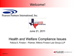 Welcome!

June 21, 2011

Health and Welfare Compliance Issues
Felicia A. Finston – Partner, Wilkins Finston Law Group LLP

Slide No. 1

 