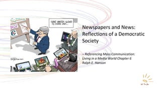 Newspapers and News: Reflections of a Democratic Society – Referencing Mass Communication:  Living in a Media World Chapter 6 Ralph E. Hanson 