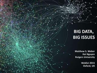 Matthew S. Weber
Hai Nguyen
Rutgers University
WebSci 2015
Oxford, UK
BIG DATA,
BIG ISSUES
 
