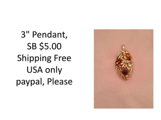 3" Pendant,
SB $5.00
Shipping Free
USA only
paypal, Please
 