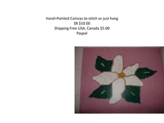 Hand=Painted Camvas to stitch or just hang
SB $10.00
Shipping Free USA, Canada $5.00
Paypal
 