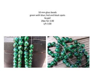 10 mm glass beads
green with blue /red and black spots
by gail
20pc for 2.00
s/h 3.00
 