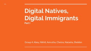 Digital Natives,
Digital Immigrants
Part I
Group 4: Abey, Nikhil, Amrutha, Chetna, Natasha, Sheldon
 