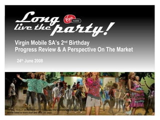 Virgin Mobile SA’s 2 nd  Birthday Progress Review & A Perspective On The Market 24 th  June 2008 