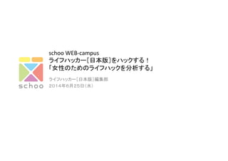 schoo	
  WEB-­‐campus	
  
ライフハッカー［日本版］をハックする！	
  
「女性のためのライフハックを分析する」	
ライフハッカー［日本版］編集部	
  
２０１４年６月２５日（水）	
 