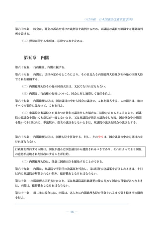つばめ組 日本国憲法改憲草案 2015
― 16 ―
第六十四条 国会は、罷免の訴追を受けた裁判官を裁判するため、両議院の議員で組織する弾劾裁判
所を設ける。
（二）弾劾に関する事項は、法律でこれを定める。
第五章 内閣
第六十五条 行政権は、内閣に属する。
第六十六条 内閣は、法律の定めるところにより、その首長たる内閣総理大臣及びその他の国務大臣
でこれを組織する。
（二）内閣総理大臣その他の国務大臣は、文民でなければならない。
（三）内閣は、行政権の行使について、国会に対し連帯して責任を負ふ。
第六十七条 内閣総理大臣は、国会議員の中から国会の議決で、これを指名する。この指名は、他の
すべての案件に先だつて、これを行ふ。
（二）衆議院と参議院とが異なつた指名の議決をした場合に、法律の定めるところにより、両議
院の協議会を開いても意見が一致しないとき、又は衆議院が指名の議決をした後、国会休会中の期間
を除いて十日以内に、参議院が、指名の議決をしないときは、衆議院の議決を国会の議決とする。
第六十八条 内閣総理大臣は、国務大臣を任命する。但し、その全ては、国会議員の中から選ばれな
ければならない。
行政権を保持する内閣は、国民が選んだ国会議員から選出されるべきであり、それによってより国民
の意思が反映された国政にすることが目的。
（二）内閣総理大臣は、任意に国務大臣を罷免することができる。
第六十九条 内閣は、衆議院で不信任の決議案を可決し、又は信任の決議案を否決したときは、十日
以内に衆議院が解散されない限り、総辞職をしなければならない。
第七十条 内閣総理大臣が欠けたとき、又は衆議院議員総選挙の後に初めて国会の召集があつたとき
は、内閣は、総辞職をしなければならない。
第七十一条 前二条の場合には、内閣は、あらたに内閣総理大臣が任命されるまで引き続きその職務
を行ふ。
 